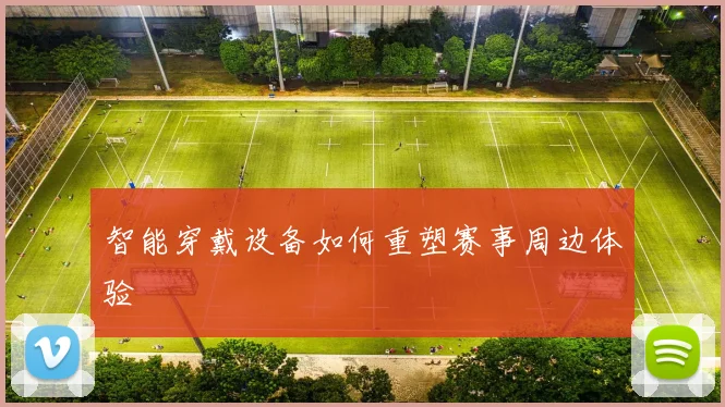智能穿戴设备如何重塑赛事周边体验