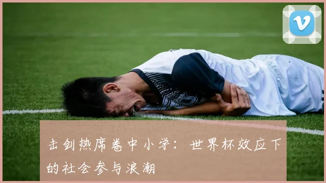 击剑热席卷中小学：世界杯效应下的社会参与浪潮
