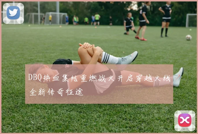 DBQ热血集结重燃战火开启穿越火线全新传奇征途