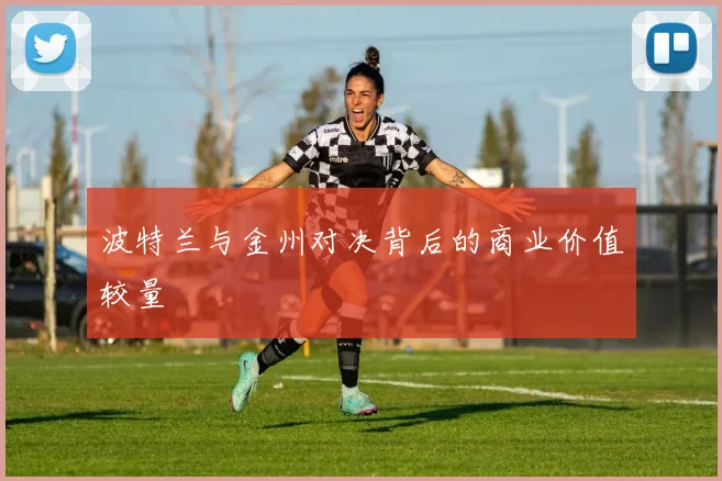 波特兰与金州对决背后的商业价值较量