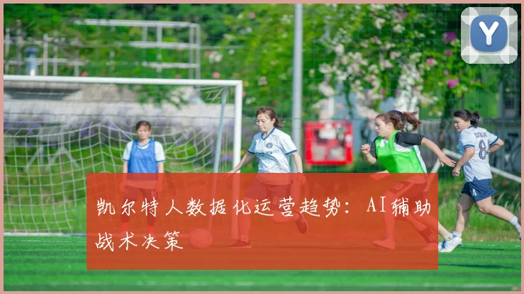 凯尔特人数据化运营趋势：AI辅助战术决策