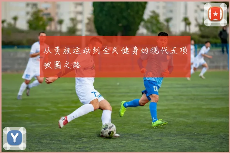 从贵族运动到全民健身的现代五项破圈之路