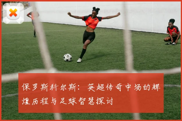 保罗斯科尔斯：英超传奇中场的辉煌历程与足球智慧探讨