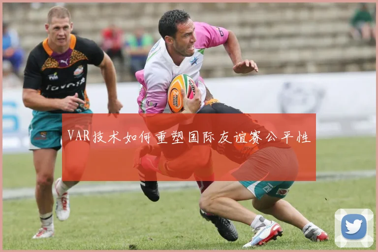 VAR技术如何重塑国际友谊赛公平性