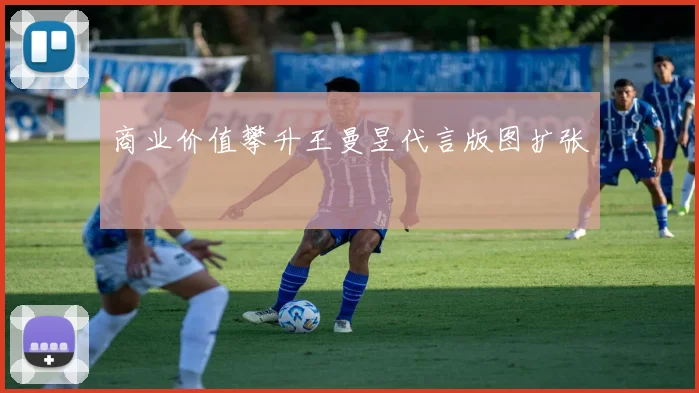 商业价值攀升王曼昱代言版图扩张