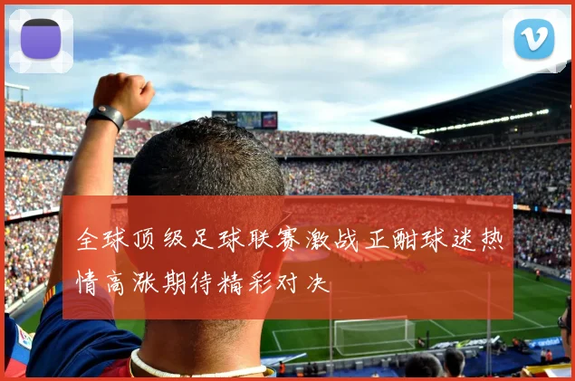 全球顶级足球联赛激战正酣球迷热情高涨期待精彩对决